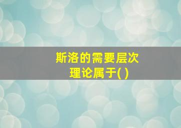 斯洛的需要层次理论属于( )